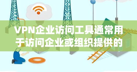 VPN企业访问工具通常用于访问企业或组织提供的VPN服务器或数据。这些工具可以帮助用户访问企业内部的VPN服务，确保合规性和安全。以下是一些 commonly used VPN 简洁且高效访问工具