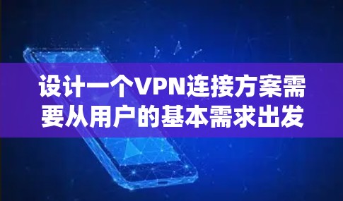 设计一个VPN连接方案需要从用户的基本需求出发，结合当前的技术和需求，逐步构建一个功能完善、易于使用的系统。以下是一个结构化的VPN连接方案设计