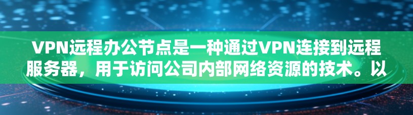 VPN远程办公节点是一种通过VPN连接到远程服务器，用于访问公司内部网络资源的技术。以下是配置该节点的详细步骤