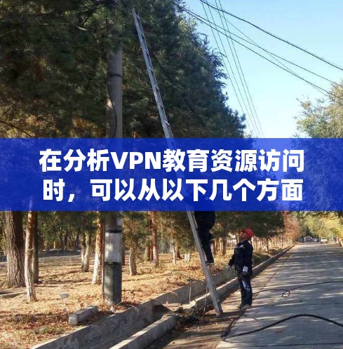 在分析VPN教育资源访问时，可以从以下几个方面进行全面的了解和保护策略