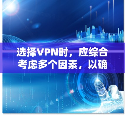 选择VPN时，应综合考虑多个因素，以确保安全、高效和符合个人需求。以下是一个结构化的推荐步骤