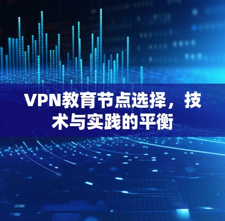 VPN教育节点选择，技术与实践的平衡