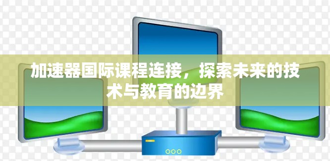 加速器国际课程连接，探索未来的技术与教育的边界
