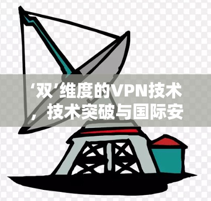 ‘双’维度的VPN技术，技术突破与国际安全挑战