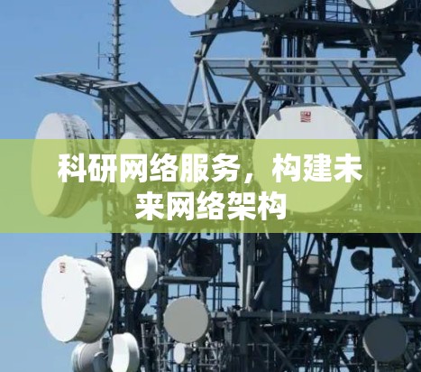 科研网络服务，构建未来网络架构