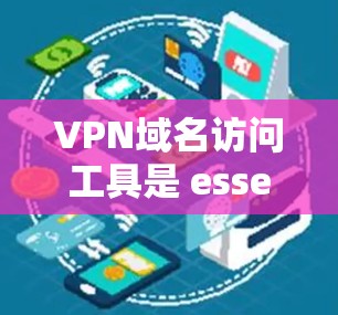 VPN域名访问工具是 essential 的工具，帮助我们管理合法的网络资源。以下是一些常见的VPN域名访问工具及其使用方法