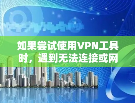 如果尝试使用VPN工具时，遇到无法连接或网络连接无法继续的问题，可以按照以下步骤逐一排查和解决