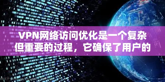 VPN网络访问优化是一个复杂但重要的过程，它确保了用户的网络访问速度、安全性和稳定性。以下是一个结构化的优化指南
