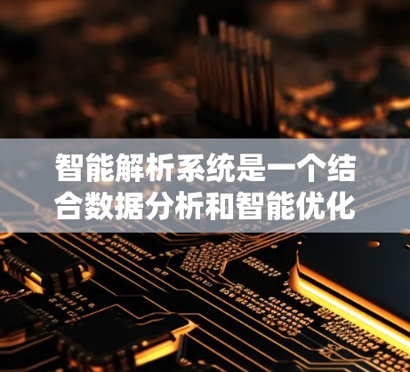 智能解析系统是一个结合数据分析和智能优化的系统，主要用于提高服务器和数据处理的效率和资源利用率。以下是对该系统的总结和解释