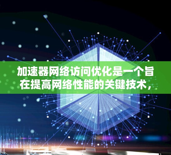加速器网络访问优化是一个旨在提高网络性能的关键技术，通过优化缓存和缓带管理，以及使用多线程和多核处理来提升访问效率。以下是对加速器网络访问优化的详细总结和指南