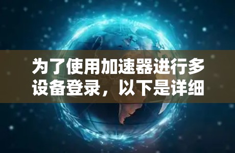 为了使用加速器进行多设备登录，以下是详细的步骤和建议