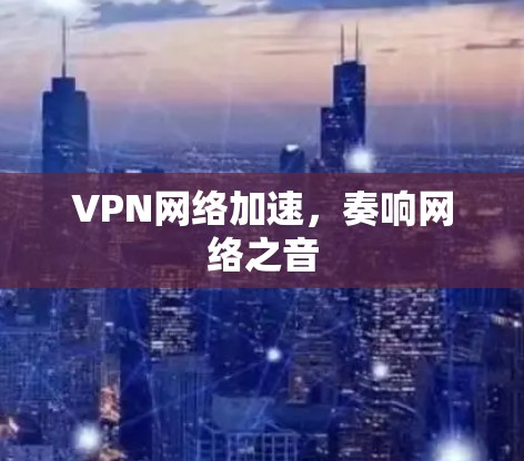 VPN网络加速，奏响网络之音