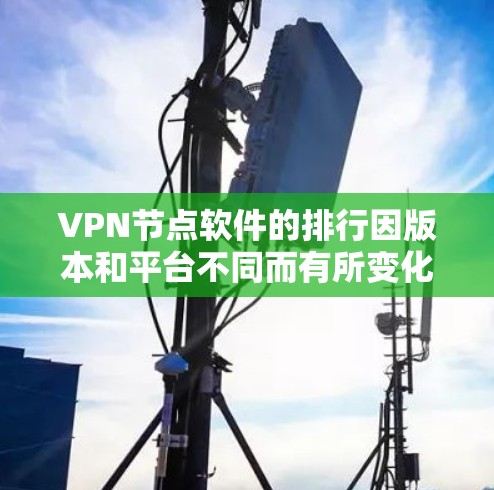 VPN节点软件的排行因版本和平台不同而有所变化，但以下是一些常见的VPN节点软件推荐列表，涵盖了多种不同的需求和应用场景。请注意，软件名称和功能可能会因不同平台和版本而有所变化