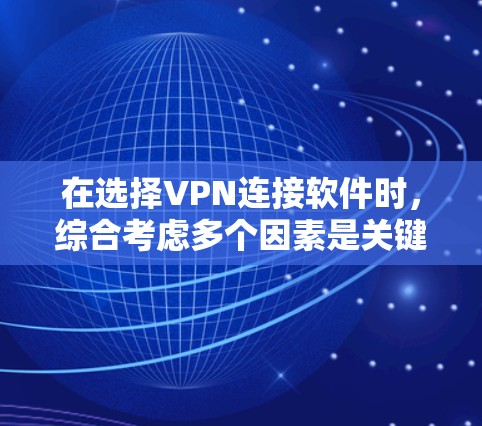在选择VPN连接软件时，综合考虑多个因素是关键。以下是一个清晰的指南，帮助你做出明智的选择
