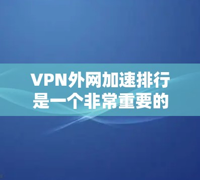 VPN外网加速排行是一个非常重要的问题，因为它直接影响到您的数据传输速度和稳定性。以下是几个常用的 VPN 加速工具和平台，它们在速度、稳定性、安全性等方面表现优异