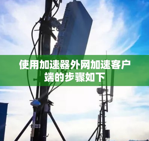 使用加速器外网加速客户端的步骤如下