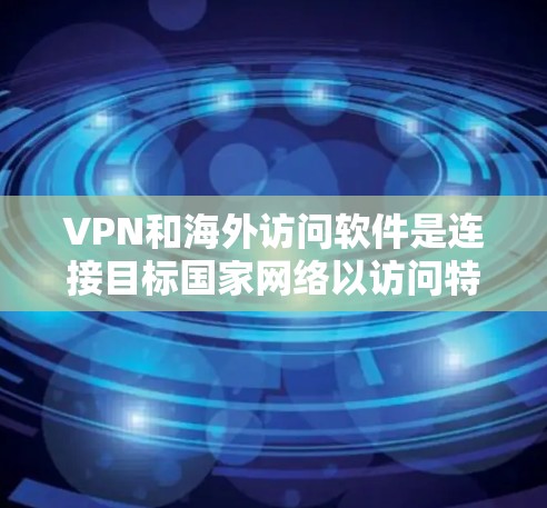 VPN和海外访问软件是连接目标国家网络以访问特定应用程序或工具的高级工具，具有重要的应用价值。以下是对该领域的一些关键点的总结和分析