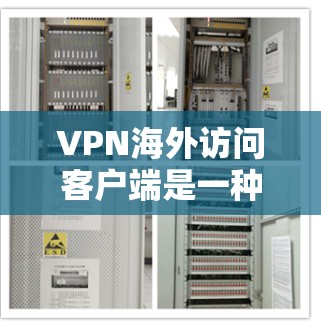 VPN海外访问客户端是一种用于访问国外网络服务的软件应用程序。以下是关于其的一些关键点和考虑因素