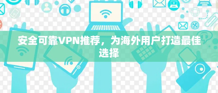 安全可靠VPN推荐，为海外用户打造最佳选择