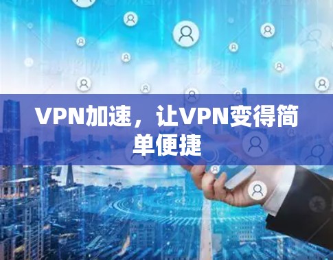 VPN加速，让VPN变得简单便捷