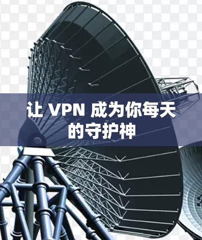让 VPN 成为你每天的守护神