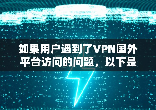 如果用户遇到了VPN国外平台访问的问题，以下是一些常见的解决方法，帮助你快速找到并解决这些问题