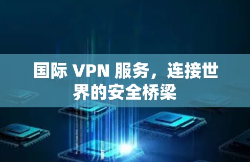 国际 VPN 服务，连接世界的安全桥梁