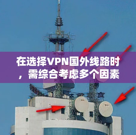 在选择VPN国外线路时，需综合考虑多个因素以确保安全和满足需求。以下是一个结构化的选择指南