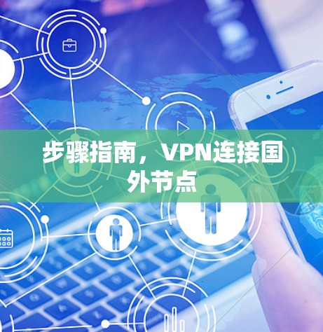 步骤指南，VPN连接国外节点