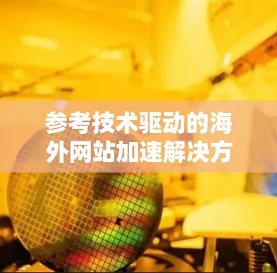 参考技术驱动的海外网站加速解决方案
