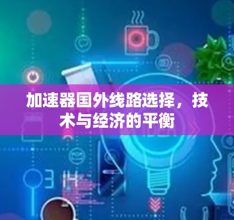 加速器国外线路选择，技术与经济的平衡