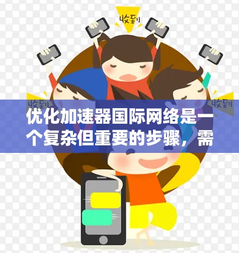 优化加速器国际网络是一个复杂但重要的步骤，需要综合考虑多个因素。以下是一个系统化的优化方案