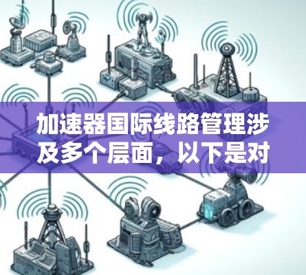 加速器国际线路管理涉及多个层面，以下是对该领域的简要分析和总结