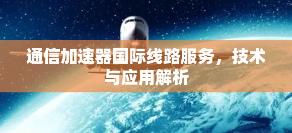 通信加速器国际线路服务，技术与应用解析