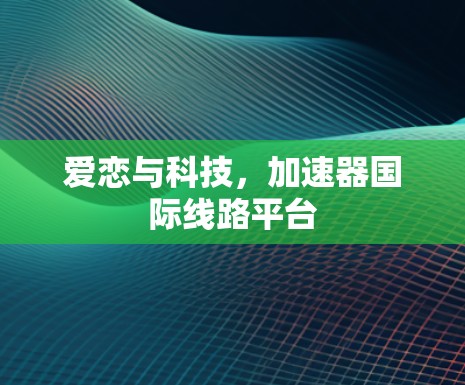 爱恋与科技，加速器国际线路平台