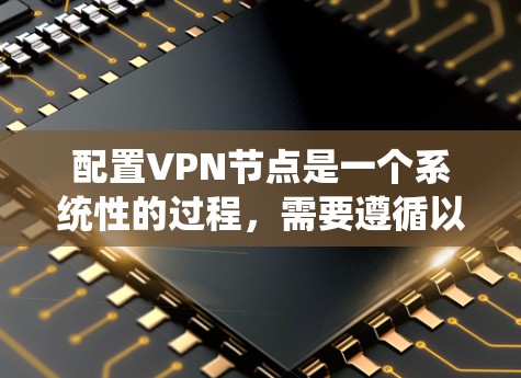 配置VPN节点是一个系统性的过程，需要遵循以下步骤来确保安全性和高效性