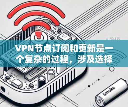 VPN节点订阅和更新是一个复杂的过程，涉及选择服务器、连接、配置和管理。以下是一个详细且清晰的步骤指南，帮助您顺利完成这一过程