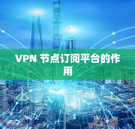 VPN 节点订阅平台的作用