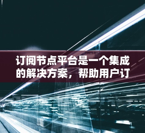 订阅节点平台是一个集成的解决方案，帮助用户订阅并管理支持向量机（SVM）等加速器节点。以下是详细的信息