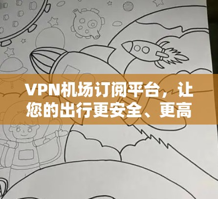 VPN机场订阅平台，让您的出行更安全、更高效