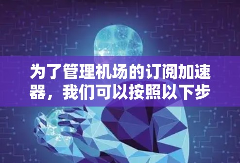 为了管理机场的订阅加速器，我们可以按照以下步骤进行