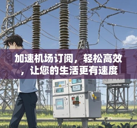 加速机场订阅，轻松高效，让您的生活更有速度