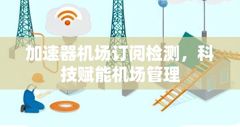 加速器机场订阅检测，科技赋能机场管理