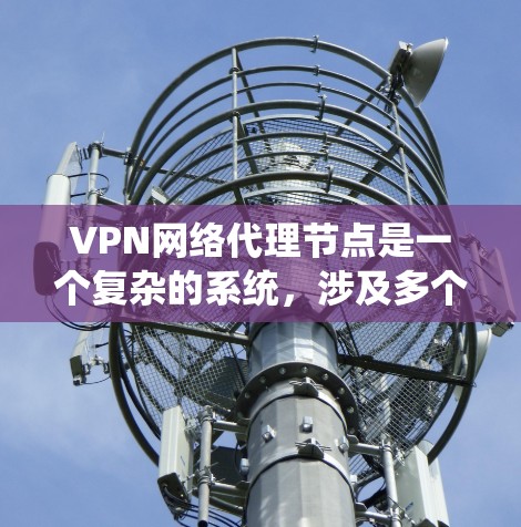 VPN网络代理节点是一个复杂的系统，涉及多个技术领域，用于安全地传输加密数据。以下是对该概念的详细说明