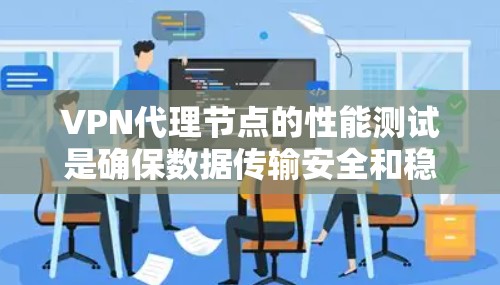 VPN代理节点的性能测试是确保数据传输安全和稳定性的重要步骤。以下是一些关于VPN代理节点测速的建议和步骤