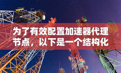 为了有效配置加速器代理节点，以下是一个结构化的指南，涵盖从选择加速器类型到管理配置的步骤