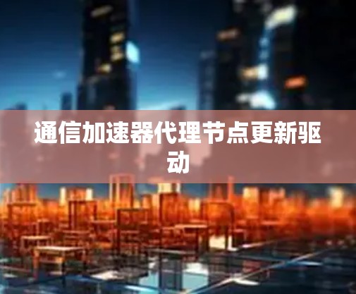 通信加速器代理节点更新驱动