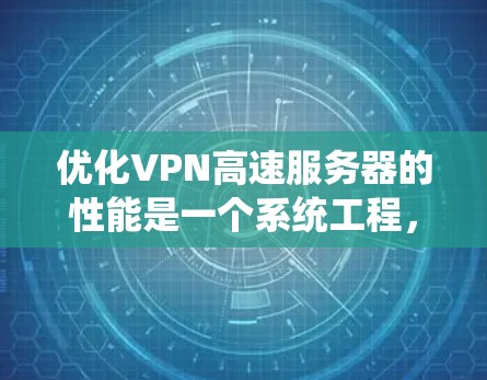 优化VPN高速服务器的性能是一个系统工程，涉及多个方面，包括配置、性能优化、防火墙、负载均衡和多链路配置。以下是一步步的优化建议