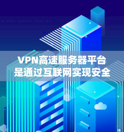 VPN高速服务器平台是通过互联网实现安全、高效数据传输的系统，主要由服务器和网络连接组成。以下是关于这些平台的详细说明