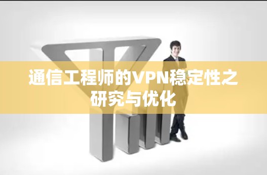 通信工程师的VPN稳定性之研究与优化